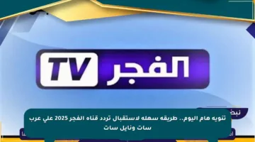 تنويه هام اليوم.. طريقة سهلة لاستقبال تردد قناة الفجر 2025 على عرب سات ونايل سات